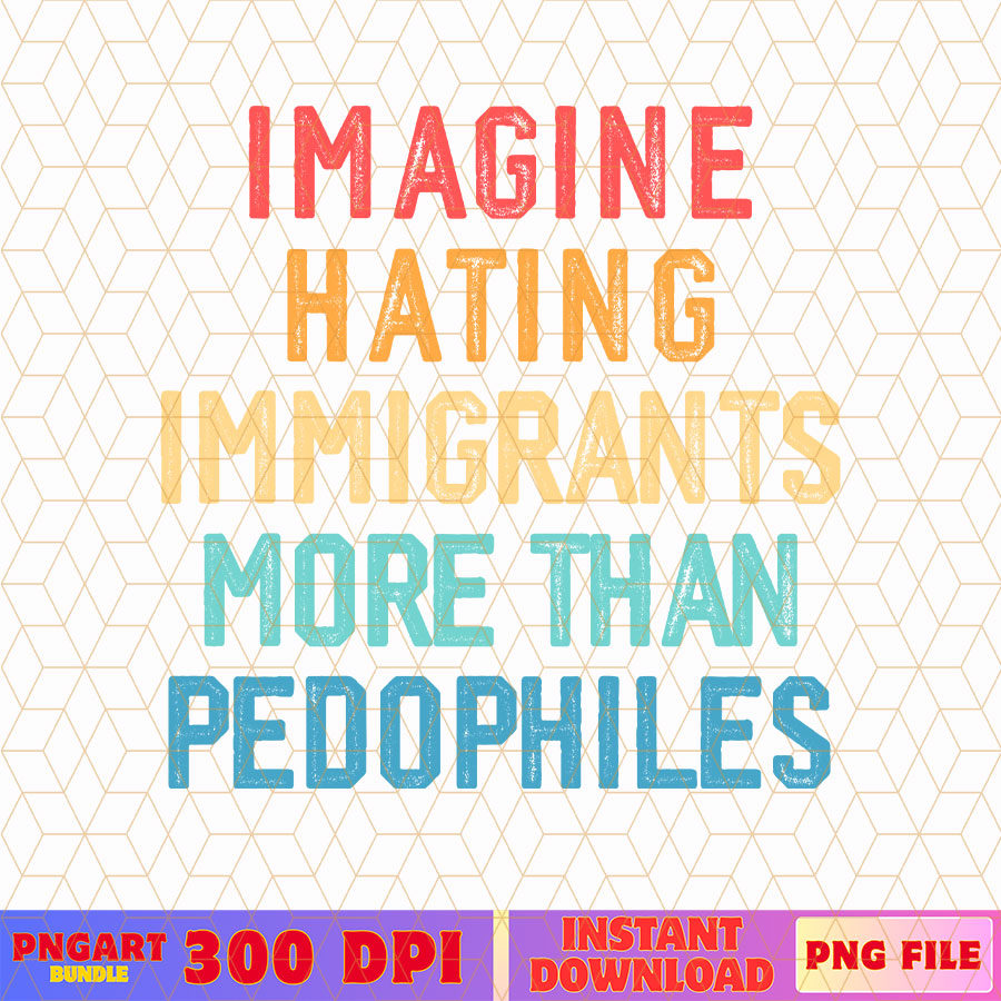 Imagine Hating Immigrants More Than Pedophiles Png